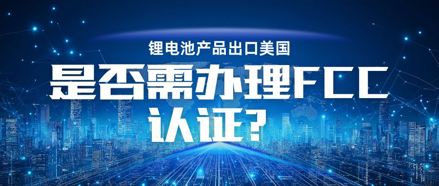 锂电池产品出口美国是否需办理 FCC认证？？？？？？？？